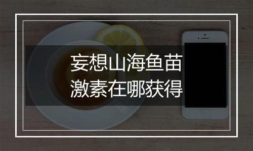 妄想山海鱼苗激素在哪获得