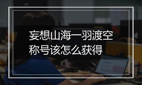 妄想山海一羽渡空称号该怎么获得