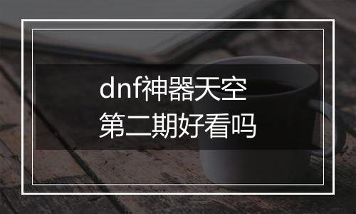 dnf神器天空第二期好看吗