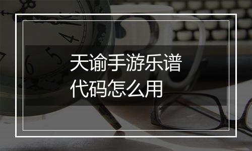天谕手游乐谱代码怎么用