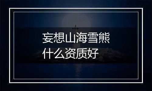 妄想山海雪熊什么资质好