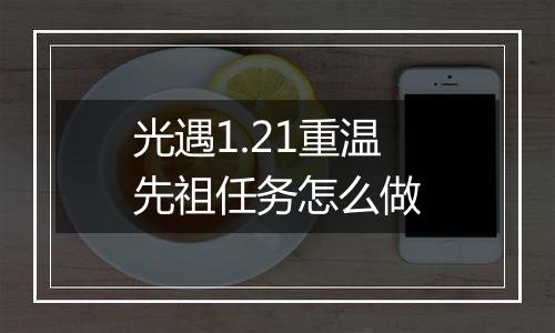 光遇1.21重温先祖任务怎么做