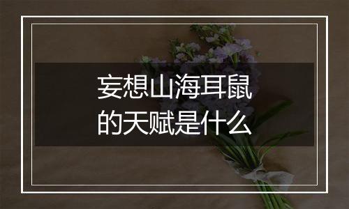 妄想山海耳鼠的天赋是什么