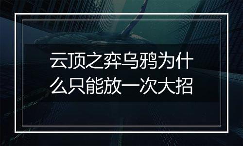云顶之弈乌鸦为什么只能放一次大招