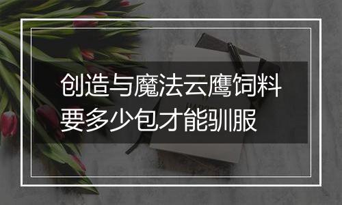 创造与魔法云鹰饲料要多少包才能驯服