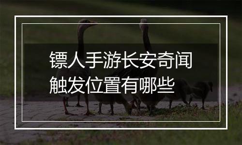 镖人手游长安奇闻触发位置有哪些