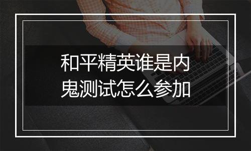 和平精英谁是内鬼测试怎么参加