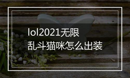 lol2021无限乱斗猫咪怎么出装