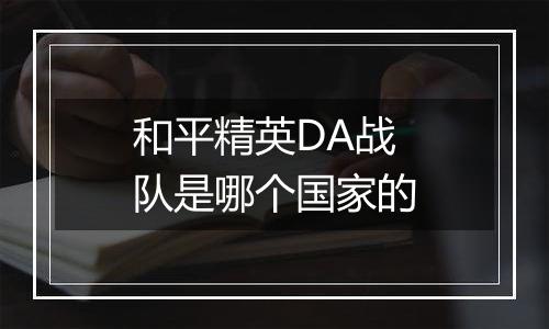 和平精英DA战队是哪个国家的