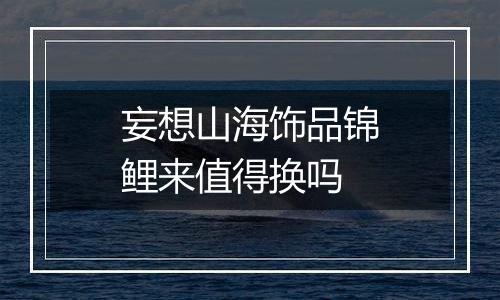 妄想山海饰品锦鲤来值得换吗