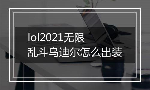 lol2021无限乱斗乌迪尔怎么出装