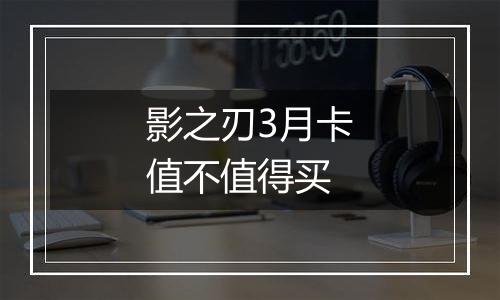 影之刃3月卡值不值得买