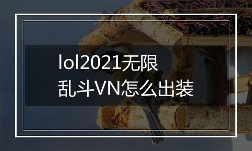 lol2021无限乱斗VN怎么出装