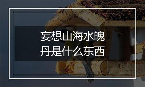 妄想山海水魄丹是什么东西