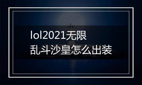 lol2021无限乱斗沙皇怎么出装