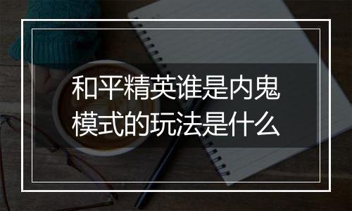 和平精英谁是内鬼模式的玩法是什么