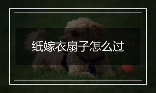 纸嫁衣扇子怎么过