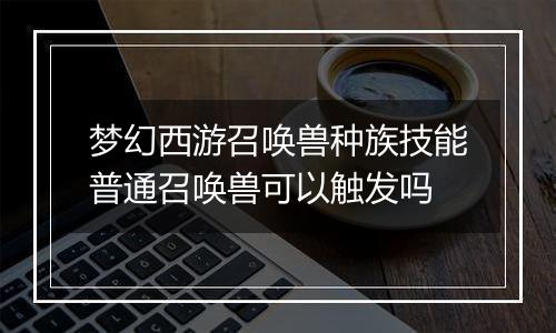 梦幻西游召唤兽种族技能普通召唤兽可以触发吗