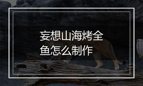 妄想山海烤全鱼怎么制作