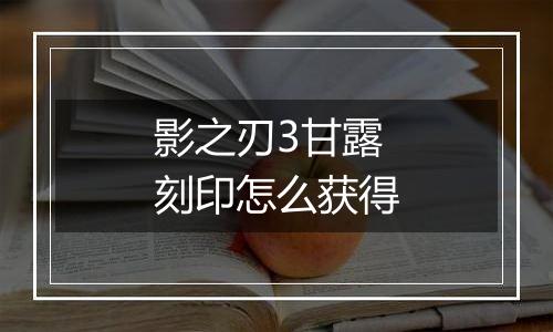 影之刃3甘露刻印怎么获得