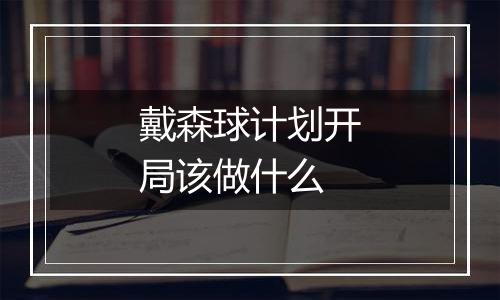 戴森球计划开局该做什么