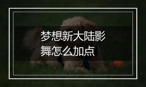 梦想新大陆影舞怎么加点