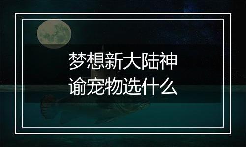 梦想新大陆神谕宠物选什么