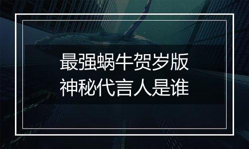 最强蜗牛贺岁版神秘代言人是谁