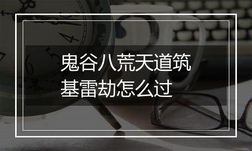 鬼谷八荒天道筑基雷劫怎么过