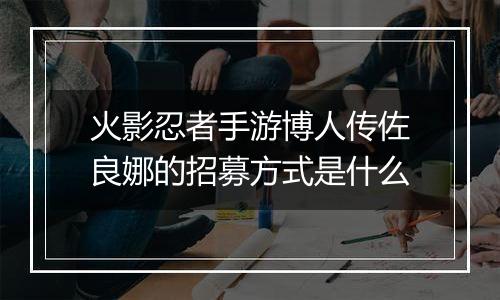 火影忍者手游博人传佐良娜的招募方式是什么