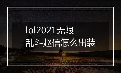 lol2021无限乱斗赵信怎么出装