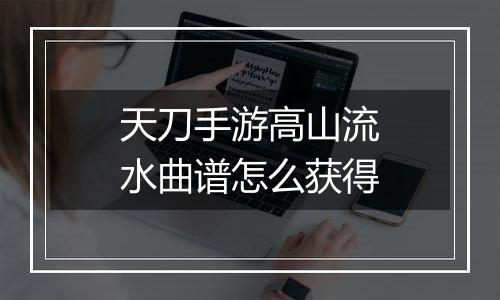 天刀手游高山流水曲谱怎么获得