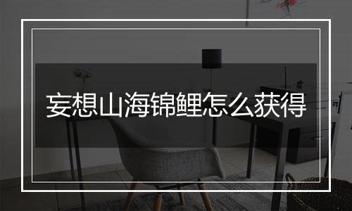 妄想山海锦鲤怎么获得