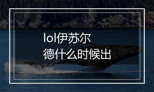 lol伊苏尔德什么时候出