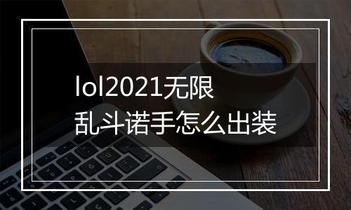 lol2021无限乱斗诺手怎么出装