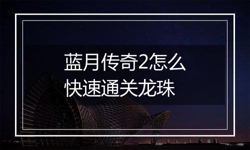 蓝月传奇2怎么快速通关龙珠