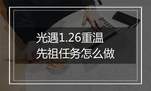 光遇1.26重温先祖任务怎么做