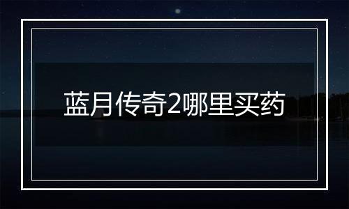 蓝月传奇2哪里买药