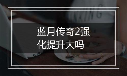 蓝月传奇2强化提升大吗
