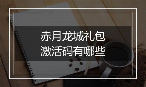 赤月龙城礼包激活码有哪些