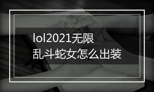 lol2021无限乱斗蛇女怎么出装