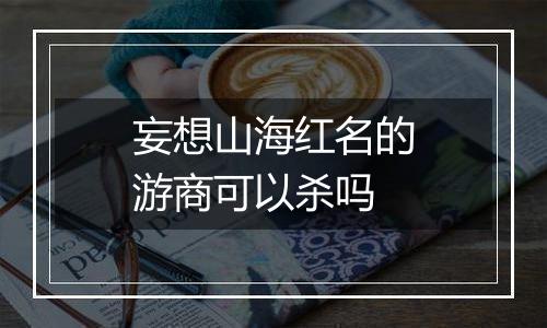 妄想山海红名的游商可以杀吗