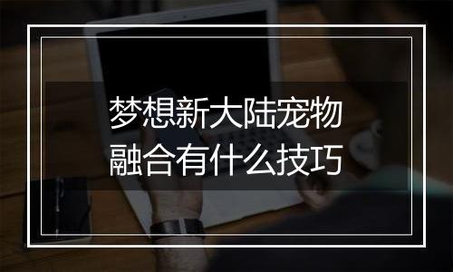梦想新大陆宠物融合有什么技巧