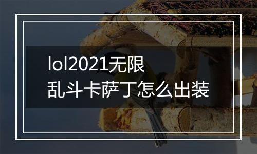lol2021无限乱斗卡萨丁怎么出装