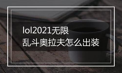 lol2021无限乱斗奥拉夫怎么出装