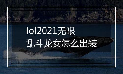 lol2021无限乱斗龙女怎么出装