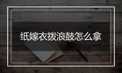 纸嫁衣拨浪鼓怎么拿