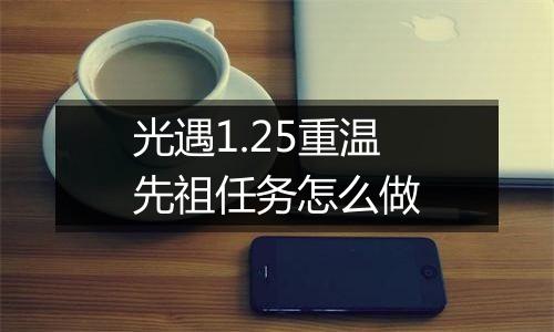 光遇1.25重温先祖任务怎么做