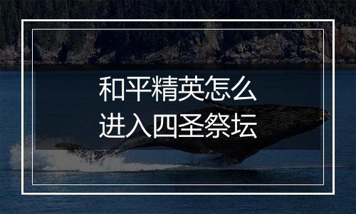 和平精英怎么进入四圣祭坛