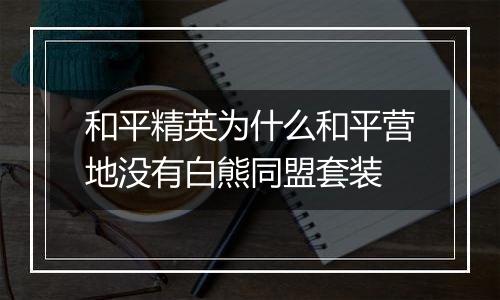 和平精英为什么和平营地没有白熊同盟套装
